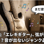 挫折した「エレキギター」、弦が錆びていてもOK？音が出ないジャンク品の価値