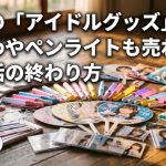大量の「アイドルグッズ」、うちわやペンライトも売れる？推し活の終わり方